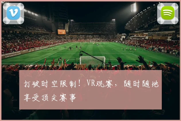 打破时空限制！VR观赛，随时随地享受顶尖赛事
