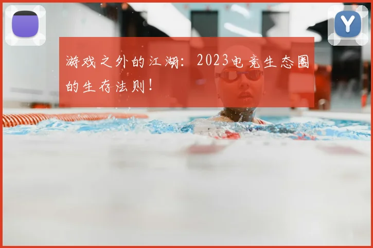 游戏之外的江湖：2023电竞生态圈的生存法则！