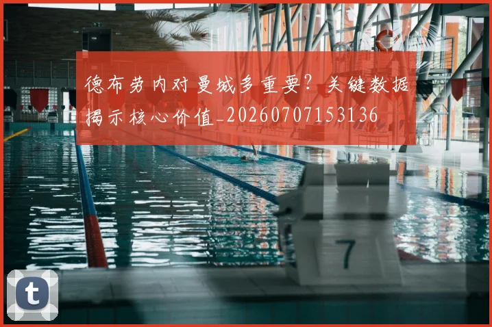 德布劳内对曼城多重要?关键数据揭示核心价值_20260707153136