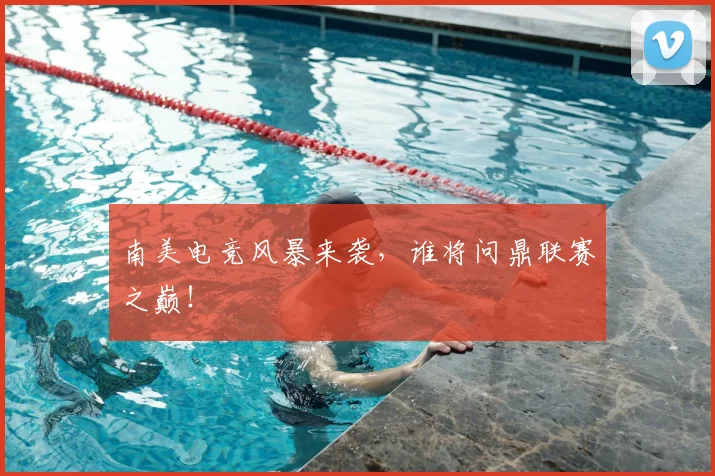 南美电竞风暴来袭，谁将问鼎联赛之巅！
