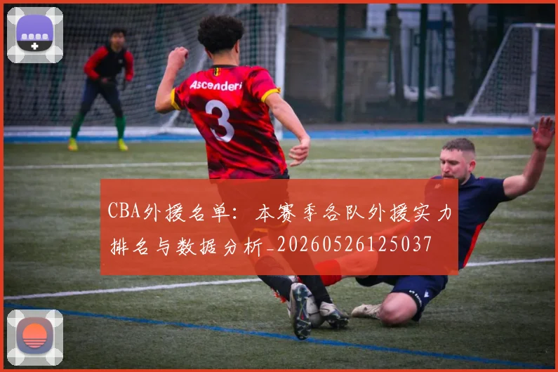 CBA外援名单：本赛季各队外援实力排名与数据分析_20260526125037