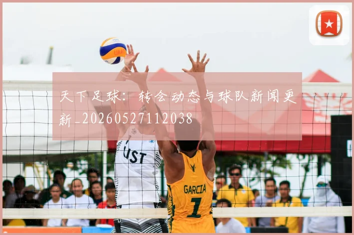 天下足球：转会动态与球队新闻更新_20260527112038
