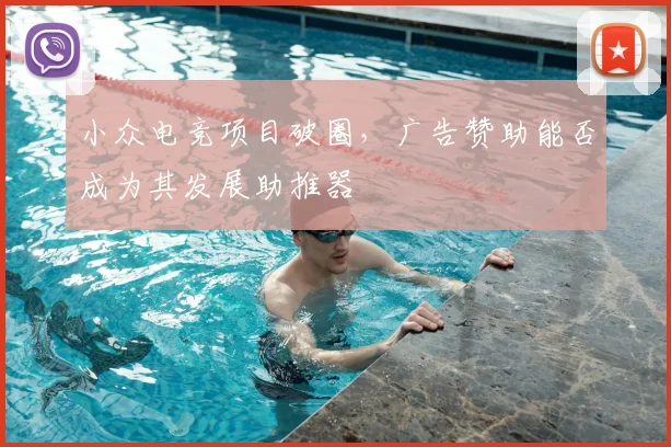 小众电竞项目破圈,广告赞助能否成为其发展助推器