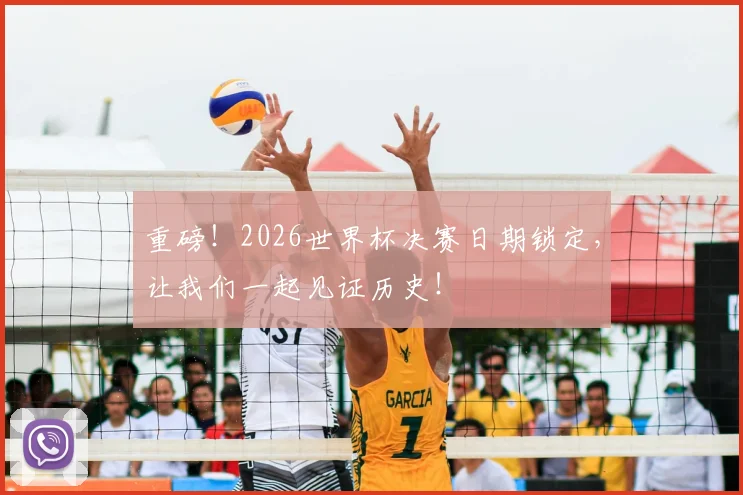 重磅!2026世界杯决赛日期锁定,让我们一起见证历史!