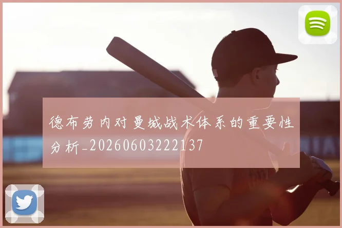德布劳内对曼城战术体系的重要性分析_20260603222137