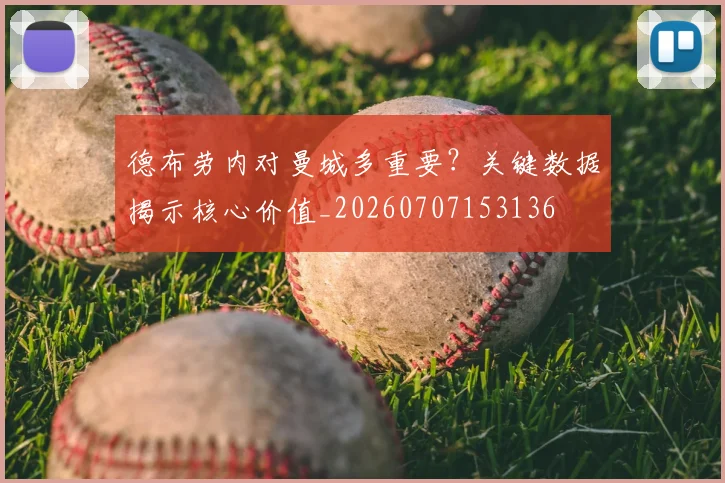 德布劳内对曼城多重要?关键数据揭示核心价值_20260707153136