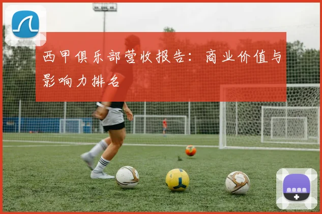 西甲俱乐部营收报告：商业价值与影响力排名