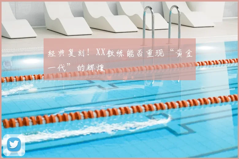 经典复刻！XX教练能否重现“黄金一代”的辉煌