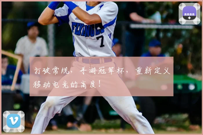 打破常规，手游冠军杯，重新定义移动电竞的高度！
