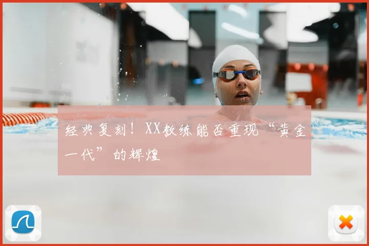 经典复刻!XX教练能否重现“黄金一代”的辉煌