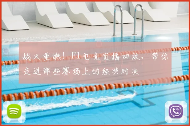 战火重燃！F1电竞直播回放，带你走进那些赛场上的经典对决