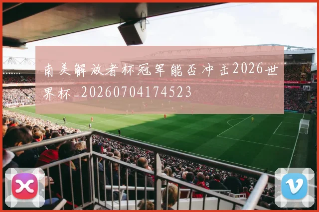 南美解放者杯冠军能否冲击2026世界杯_20260704174523