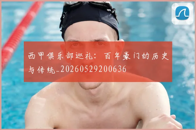 西甲俱乐部巡礼：百年豪门的历史与传统_20260529200636