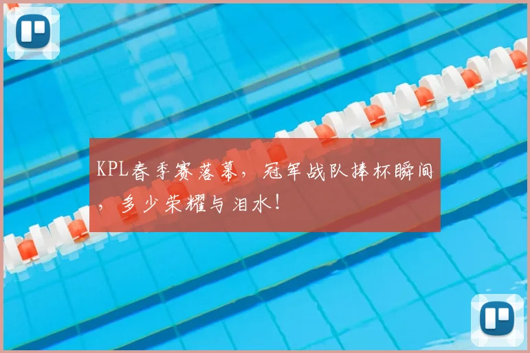 KPL春季赛落幕,冠军战队捧杯瞬间,多少荣耀与泪水!