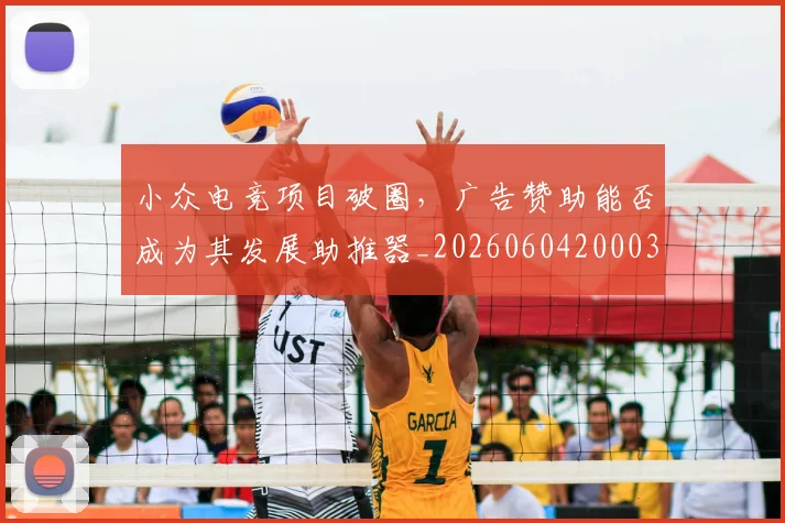 小众电竞项目破圈,广告赞助能否成为其发展助推器_20260604200036_20260707144934