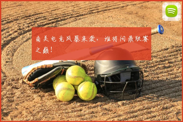 南美电竞风暴来袭,谁将问鼎联赛之巅!
