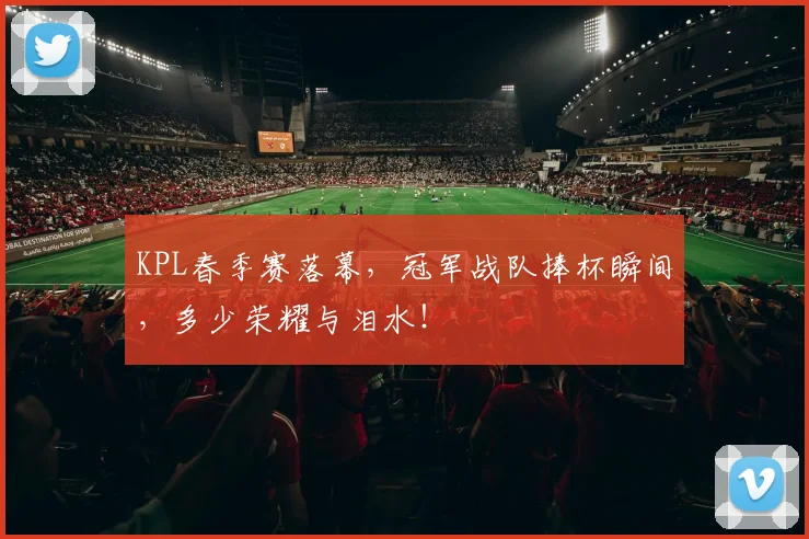 KPL春季赛落幕，冠军战队捧杯瞬间，多少荣耀与泪水！