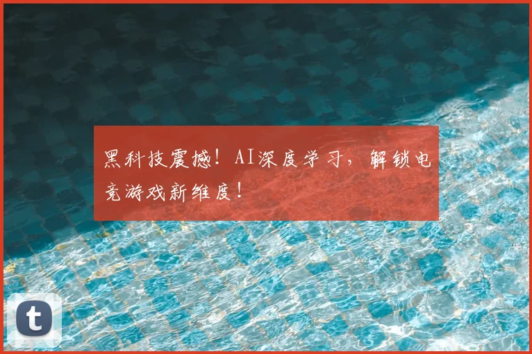 黑科技震撼！AI深度学习，解锁电竞游戏新维度！