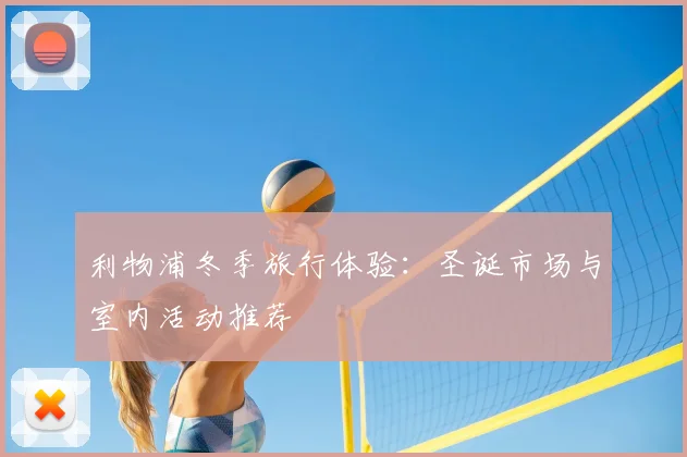 利物浦冬季旅行体验：圣诞市场与室内活动推荐