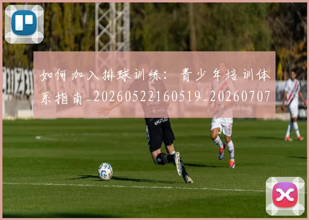 如何加入排球训练:青少年培训体系指南_20260522160519_20260707022750