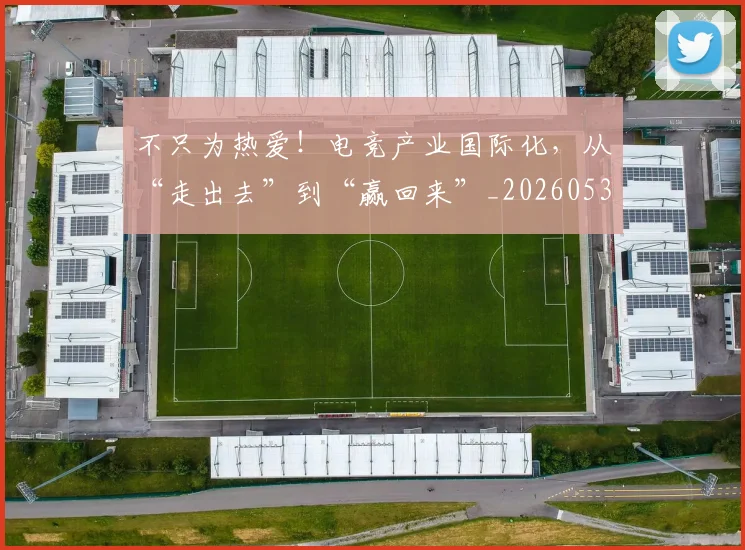 不只为热爱！电竞产业国际化，从“走出去”到“赢回来”_20260531151210_20260702174426