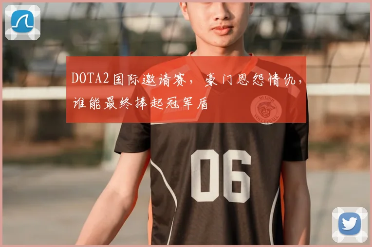 DOTA2国际邀请赛,豪门恩怨情仇,谁能最终捧起冠军盾