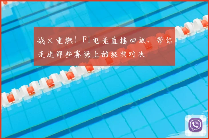 战火重燃!F1电竞直播回放,带你走进那些赛场上的经典对决