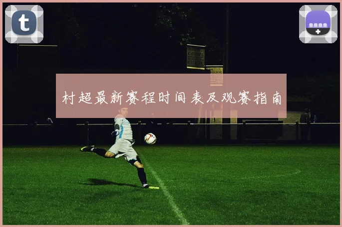 村超最新赛程时间表及观赛指南