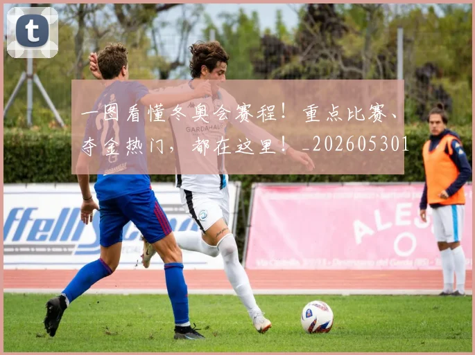 一图看懂冬奥会赛程！重点比赛、夺金热门，都在这里！_20260530144118